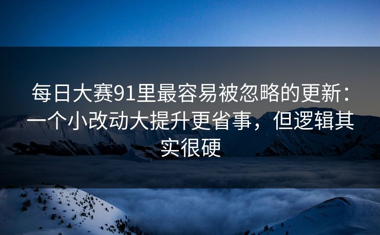 每日大赛91里最容易被忽略的更新：一个小改动大提升更省事，但逻辑其实很硬