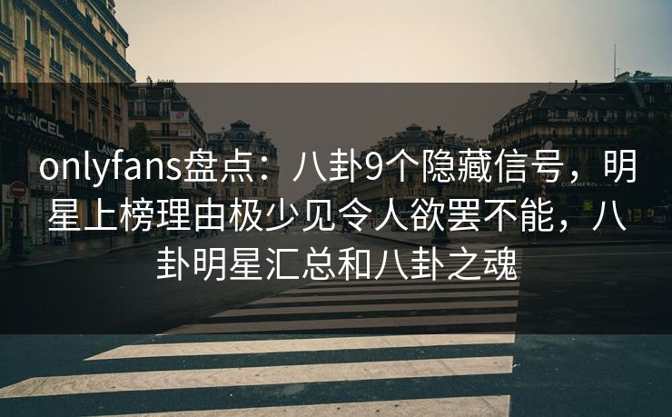 onlyfans盘点:八卦9个隐藏信号,明星上榜理由极少见令人欲罢不能,八卦明星汇总和八卦之魂 onlyfans盘点:八卦9个隐藏信号,明星上榜理由极少见令人欲罢不能,八卦明星汇总和八卦之魂